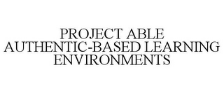 PROJECT ABLE AUTHENTIC-BASED LEARNING ENVIRONMENTS