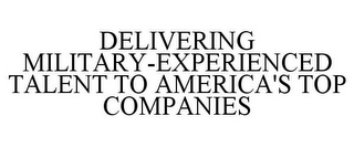 DELIVERING MILITARY-EXPERIENCED TALENT TO AMERICA'S TOP COMPANIES