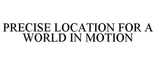 PRECISE LOCATION FOR A WORLD IN MOTION