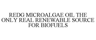 REDG MICROALGAE OIL THE ONLY REAL RENEWABLE SOURCE FOR BIOFUELS