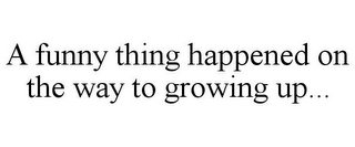 A FUNNY THING HAPPENED ON THE WAY TO GROWING UP...