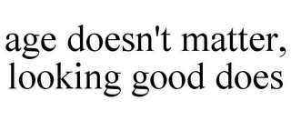AGE DOESN'T MATTER, LOOKING GOOD DOES