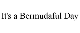 IT'S A BERMUDAFUL DAY