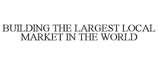 BUILDING THE LARGEST LOCAL MARKET IN THE WORLD