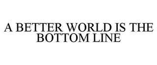 A BETTER WORLD IS THE BOTTOM LINE