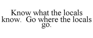 KNOW WHAT THE LOCALS KNOW. GO WHERE THE LOCALS GO.