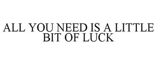 ALL YOU NEED IS A LITTLE BIT OF LUCK