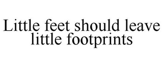 LITTLE FEET SHOULD LEAVE LITTLE FOOTPRINTS