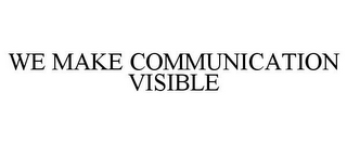 WE MAKE COMMUNICATION VISIBLE