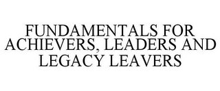 FUNDAMENTALS FOR ACHIEVERS, LEADERS AND LEGACY LEAVERS