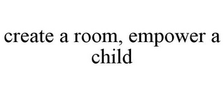 CREATE A ROOM, EMPOWER A CHILD