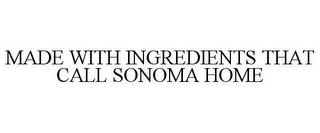 MADE WITH INGREDIENTS THAT CALL SONOMA HOME