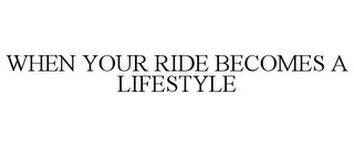 WHEN YOUR RIDE BECOMES A LIFESTYLE