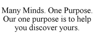 MANY MINDS. ONE PURPOSE. OUR ONE PURPOSE IS TO HELP YOU DISCOVER YOURS.