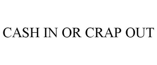 CASH IN OR CRAP OUT