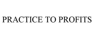 PRACTICE TO PROFITS