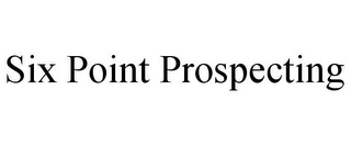 SIX POINT PROSPECTING