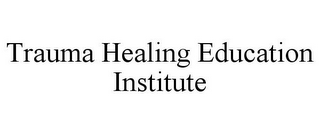 TRAUMA HEALING EDUCATION INSTITUTE