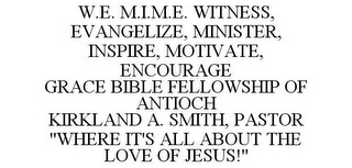 W.E. M.I.M.E. WITNESS, EVANGELIZE, MINISTER, INSPIRE, MOTIVATE, ENCOURAGE GRACE BIBLE FELLOWSHIP OF ANTIOCH KIRKLAND A. SMITH, PASTOR "WHERE IT'S ALL ABOUT THE LOVE OF JESUS!"