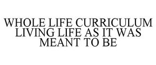 WHOLE LIFE CURRICULUM LIVING LIFE AS ITWAS MEANT TO BE