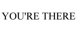 YOU'RE THERE