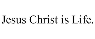 JESUS CHRIST IS LIFE.