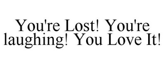 YOU'RE LOST! YOU'RE LAUGHING! YOU LOVE IT!