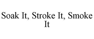 SOAK IT, STROKE IT, SMOKE IT