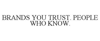 BRANDS YOU TRUST. PEOPLE WHO KNOW.