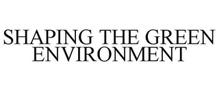 SHAPING THE GREEN ENVIRONMENT