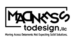 MADNESS TODESIGN,LLC MOVING ACROSS DETERRENTS NOT EXPECTING SOLID SOLUTIONS.