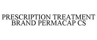 PRESCRIPTION TREATMENT BRAND PERMACAP CS