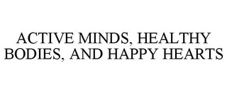 ACTIVE MINDS, HEALTHY BODIES, AND HAPPYHEARTS