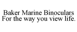 BAKER MARINE BINOCULARS FOR THE WAY YOU VIEW LIFE.