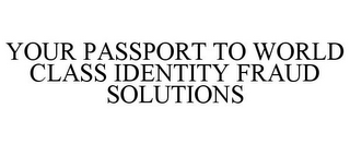 YOUR PASSPORT TO WORLD CLASS IDENTITY FRAUD SOLUTIONS