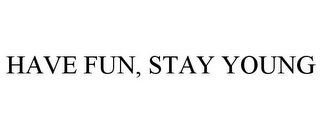 HAVE FUN, STAY YOUNG