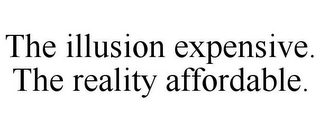 THE ILLUSION EXPENSIVE. THE REALITY AFFORDABLE.
