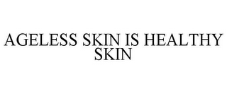 AGELESS SKIN IS HEALTHY SKIN