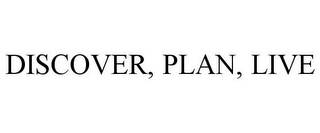 DISCOVER, PLAN, LIVE