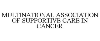 MULTINATIONAL ASSOCIATION OF SUPPORTIVE CARE IN CANCER