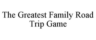 THE GREATEST FAMILY ROAD TRIP GAME