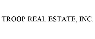 TROOP REAL ESTATE, INC.