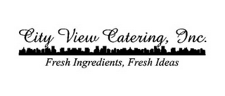 CITY VIEW CATERING, INC. FRESH INGREDIENTS, FRESH IDEAS