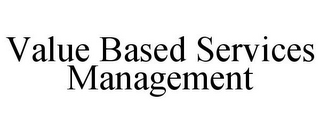 VALUE BASED SERVICES MANAGEMENT