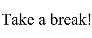 TAKE A BREAK!