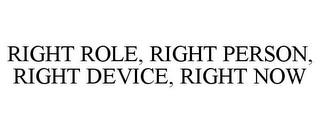 RIGHT ROLE, RIGHT PERSON, RIGHT DEVICE, RIGHT NOW