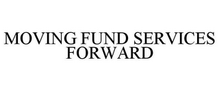 MOVING FUND SERVICES FORWARD