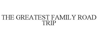 THE GREATEST FAMILY ROAD TRIP