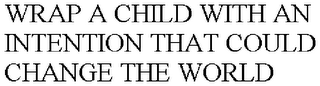 WRAP A CHILD WITH AN INTENTION THAT COULD CHANGE THE WORLD