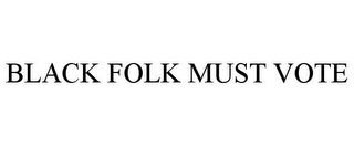 BLACK FOLK MUST VOTE